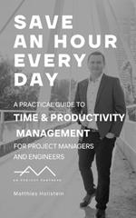 Save an hour every day: A practical guide to Time & Productivity Management for Project Managers and Engineers