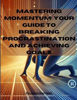 Mastering Momentum: Your Guide to Breaking Procrastination and Achieving Goals: "Turn Intentions into Achievements" - Jason Ramsdell - cover