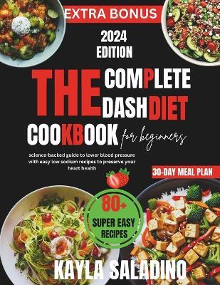 The Complete Dash Diet Cookbook for Beginners: Science-backed guide to lower blood pressure with easy low sodium recipes to preserve your heart health - Kayla Saladino - cover