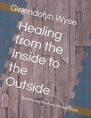 Healing from the Inside to the Outside: Questioning My Path, Am I on Track - Gwendolyn Rena Wyse - cover