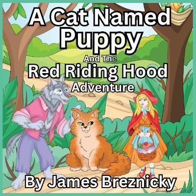 A Cat Named Puppy and the Red Riding Hood Adventure: A Heartwarming Rhyming Story of Friendship and Adventure Featuring a Big Fluffy Cat, a Clever Girl, and a Reformed Wolf in a Magical Forest - James Breznicky - cover