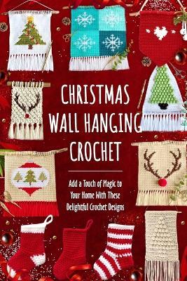 Christmas Wall Hanging Crochet: Add a Touch of Magic to Your Home With These Delightful Crochet Designs - Harry James - cover