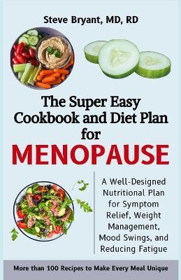 The Super Easy Cookbook and Diet Plan for Menopause: A Well-Designed Nutritional Plan for Symptom Relief, Weight Management, Mood Swings, and Reducing Fatigue - Steve Bryant Rd - cover