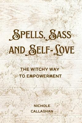 Spells, Sass, and Self-Love: The Witchy Way to Empowerment - Nichole Callaghan - cover