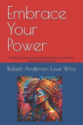 Embrace Your Power: Making Compassionate Decisions with Self-Love and Empathy - Robert Anderson Love Wins - cover