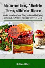 Gluten-Free Living: A Guide to Thriving with Celiac Disease (78 recipe CookBook with Additional Resources): Understanding Your Diagnosis and Enjoying Delicious, Nutritious Recipes for Every Meal