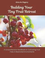 Building Your Tiny Fruit Retreat: A Comprehensive Handbook on Cultivating Fruit Trees in Restricted Environments