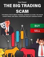 The Big Trading Scam: The Whole Truth about Trading. Trading Is a Scam. the House Always Wins. and Small Investors Are Just Cannon Fodder