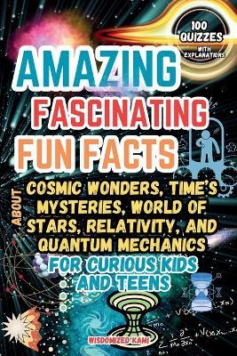 Cosmic Wonders and Time's Mysteries: Amazing Fun Facts, Quizzes, and the Fascinating World of Stars, Relativity, and Quantum Mechanics for Curious Kids and Teens (Ages 8-12) - Wisdomized Kami - cover