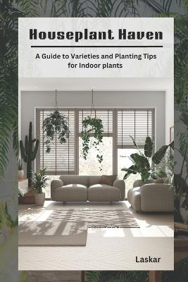 Houseplant Haven: A Guide to Varieties and Planting Tips for Indoor Gardens - Laskar - cover