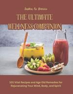 The Ultimate Wellness Companion: 101 Vital Recipes and Age Old Remedies for Rejuvenating Your Mind, Body, and Spirit