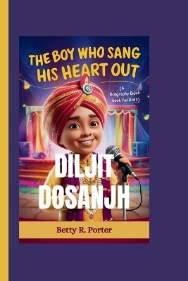 Diljit Dosanjh: The Boy Who Sang His Heart Out - Betty R Porter - cover