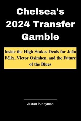 Chelsea's 2024 Transfer Gamble: Inside the High-Stakes Deals for Jo?o F?lix, Victor Osimhen, and the Future of the Blues - Jeston Punnyman - cover