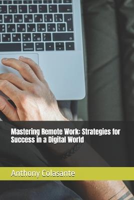 Mastering Remote Work: Strategies for Success in a Digital World - Anthony Colasante - cover