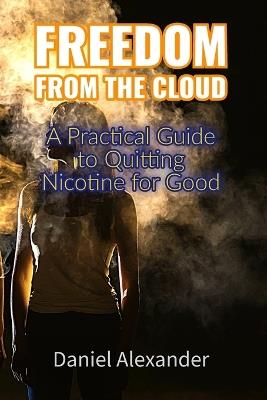 Freedom From the Cloud: A Practical Guide to Quitting Nicotine For Good: Your Comprehensive Self-Help Guide to Quit Vaping, Overcome Nicotine Addiction, and Reclaim Your Health - Daniel Alexander - cover