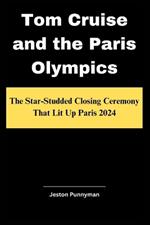 Tom Cruise and the Paris Olympics: The Star-Studded Closing Ceremony That Lit Up Paris 2024