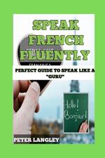 Speak French Fluently: Perfect Guide to Speak Like a 