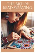 The Art of Bead Weaving: A Complete Guide for Beginners and Beyond