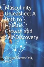 Masculinity Unleashed: A Path to Holistic Growth and Self-Discovery