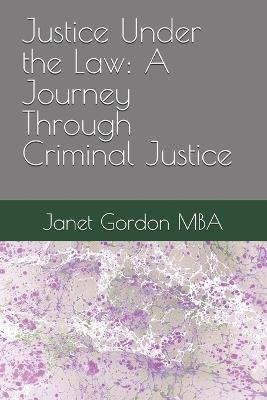 Justice Under the Law: A Journey Through Criminal Justice - Janet J Gordon Mba - cover