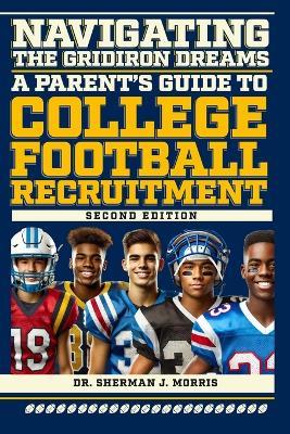 Navigating the Gridiron Dreams: A Parent's Guide to College Football Recruitment, Second Edition - Sherman J Morris - cover