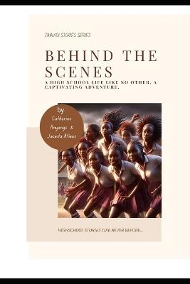 Behind the Scenes: A High School Life Like No Other, A Captivating Adventure into the Extraordinary! - Catherine Anyango - cover