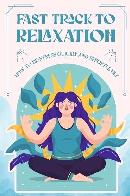 Fast Track to Relaxation: How to De-Stress Quickly and Effortlessly - Kyle Morley - cover