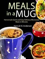 Meals in a Mug: Homemade Quick and Easy Delicious Microwave Meals in Minutes