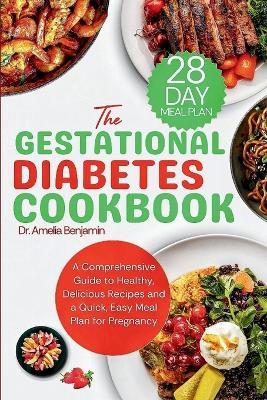 The Gestational Diabetes Cookbook: A Comprehensive Guide to Healthy, Delicious Recipes and a Quick, Easy Meal Plan for Pregnancy - Amelia Benjamin - cover