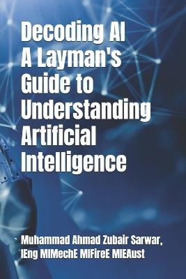 Decoding AI - A Layman's Guide to Understanding Artificial Intelligence - Muhammad Ahmad Zubair Sarwar - cover