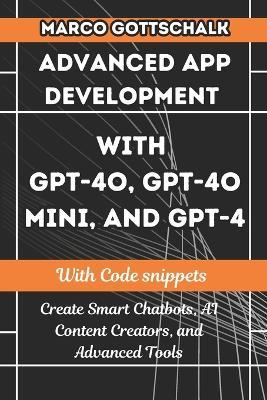 Advanced App Development with GPT-4o, GPT-4o Mini, and GPT-4: Create Smart Chatbots, AI Content Creators, and Advanced Tools with Code Snippets - Marco Gottschalk - cover