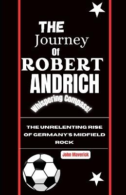 The Journey of Robert Andrich: The Unrelenting Rise of Germany's Midfield Rock - John Maverick - cover