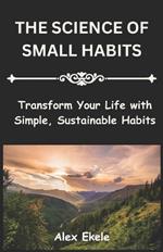 The Science of Small Habits: Transform Your Life with Simple, Sustainable Habits