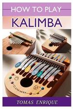 How to Play Kalimba: A Beginner's Guide to Playing and Mastering the Thumb Piano