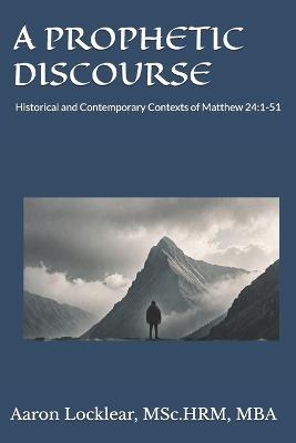 A Prophetic Discourse: Historical and Contemporary Contexts of Matthew 24:1-51 - Aaron Locklear - cover