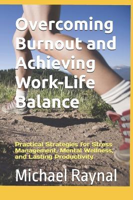 Overcoming Burnout and Achieving Work-Life Balance: Practical Strategies for Stress Management, Mental Wellness, and Lasting Productivity - Michael Raynal - cover