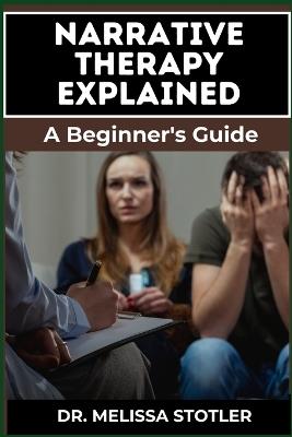 Narrative Therapy Explained: A Comprehensive Guide To Transformative Techniques, Effective Storytelling, And Practical Applications For Personal Growth And Counseling Success - Melissa Stotler - cover