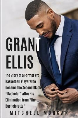 Grant Ellis: The Story of a Former Pro Basketball Player who became the Second Black "Bachelor" after His Elimination from "The Bachelorette" - Mitchell Morgan - cover