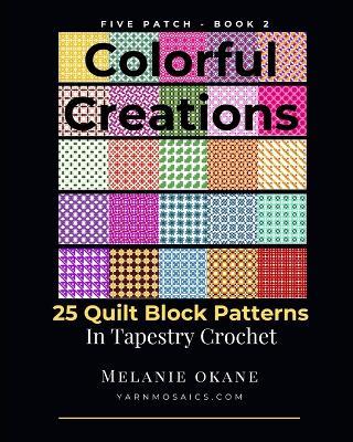 Colorful Creations: 25 Quilt Block Patterns in Tapestry Crochet: Five Patch Book 2 - Melanie O'Kane - cover