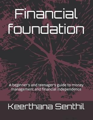 Financial foundation: A beginner's and teenager's guide to money management and financial independence - Keerthana Senthil - cover