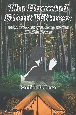 The Haunted Silent Witness: The Dark Past of a Small Town's Hidden Power - Pauline B Lora - cover