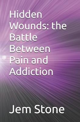 Hidden Wounds: the Battle Between Pain and Addiction - Jem Amber Stone - cover