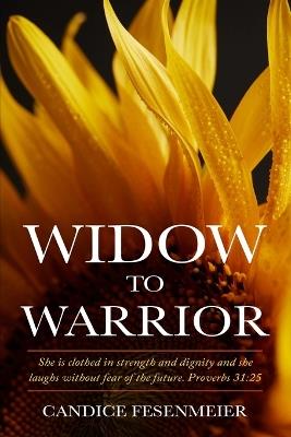 Widow To Warrior: She is clothed in strength and dignity and she laughs without fear of the future. Proverbs 31:25 - Candice Fesenmeier - cover