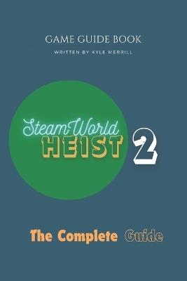 SteamWorld Heist 2: The Complete Guide - Kyle Merrill - cover