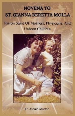 Novena to St. Gianna Beretta Molla: Patron Saint Of Mothers, Physicians, And Unborn Children - Atonio Matteo - cover