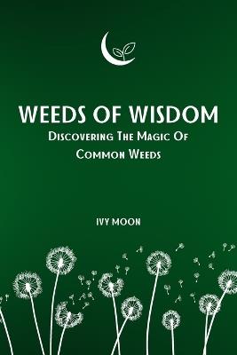 Weeds Of Wisdom: Discovering The Magic Of Common Weeds - Ivy Moon - cover