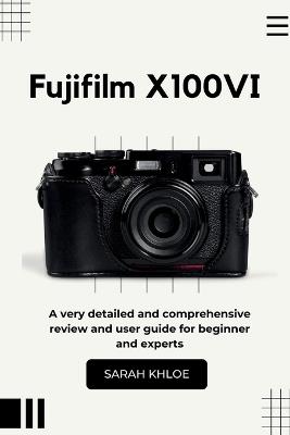 Fujifilm X100VI: A very detailed and comprehensive review and user guide for beginner and experts - Sarah Khloe - cover