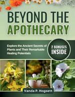 Beyond Apothecary: Explore the Ancient Secrets of Plants and Their Remarkable Healing Potentials