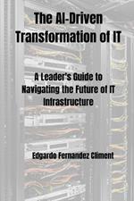 The AI-Driven Transformation of IT: A Leader's Guide to Navigating the Future of IT Infrastructure