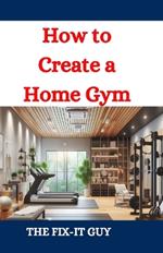 How to Create a Home Gym: A DIY Guide to Design, Equipment Selection, and Setup